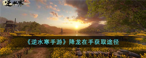 逆水寒手游降龙在手怎么获得-降龙在手获取途径