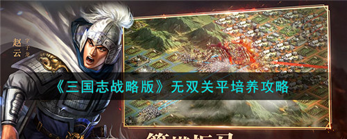 三国志战略版无双关平怎么样-无双关平培养攻略