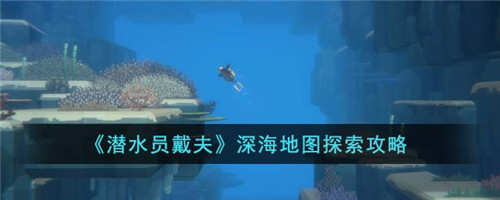 潜水员戴夫深海地图怎么探索-深海地图探索攻略