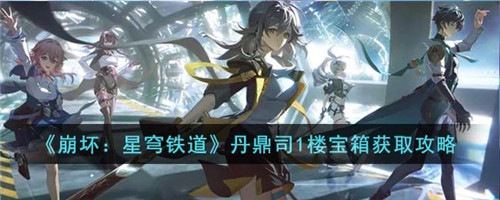 崩坏星穹铁道丹鼎司1楼宝箱怎么获得-丹鼎司1楼宝箱获取攻略