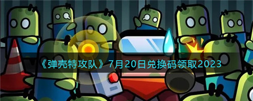 弹壳特攻队兑换码2023年7月20日-7.20礼包码是什么2023