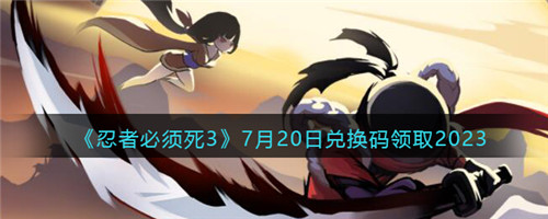 忍者必须死3兑换码2023年7月20日-7.20礼包激活码领取