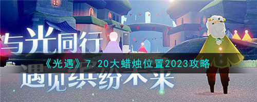 光遇7月20日大蜡烛在哪-7.20大蜡烛位置2023