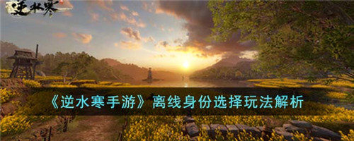 逆水寒手游离线身份怎么选择-离线身份选择玩法解析