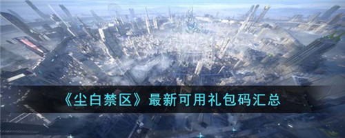 尘白禁区最新可用礼包码有哪些-最新可用礼包码汇总