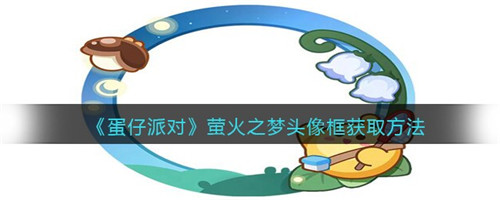 蛋仔派对萤火之梦头像框怎么获得-萤火之梦头像框获取方法
