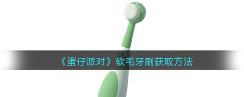 蛋仔派对软毛牙刷怎么获得-软毛牙刷获取方法