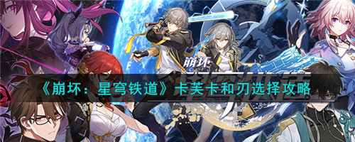 崩坏星穹铁道卡芙卡和刃怎么选-卡芙卡和刃选择攻略