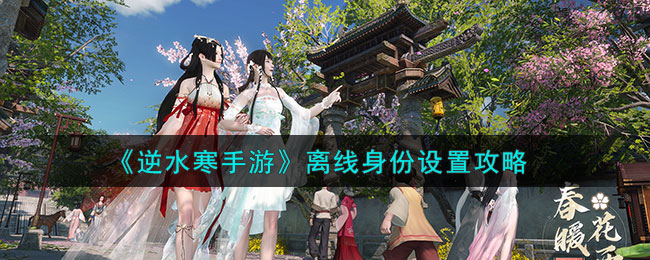 逆水寒手游离线身份怎么设置-离线身份设置攻略