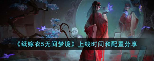 纸嫁衣5无间梦境什么时候上线-无间梦境上线时间和配置分享