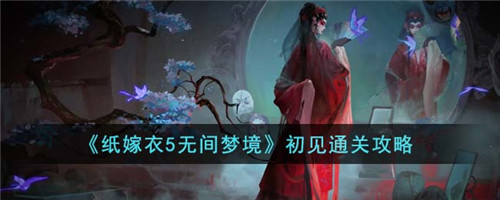 纸嫁衣5无间梦境初见怎么通关-初见通关攻略