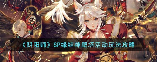 阴阳师SP缘结神爬塔活动怎么玩-SP缘结神爬塔活动玩法攻略